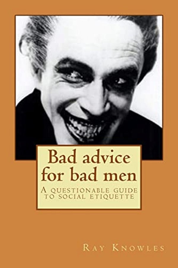 Bad Advice For Bad Men: A Questionable Guide To Social Responsibility-..
