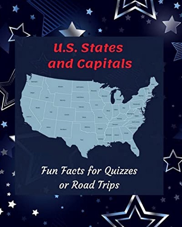 U. S. States And Capitals: Fun Facts For Quizzes Or Road Trips-..