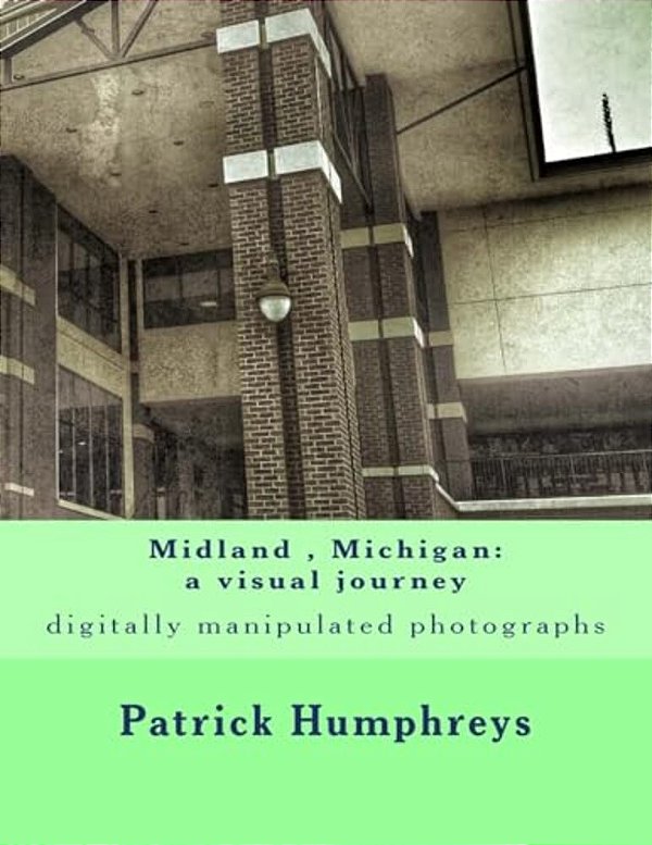 Midland, Michigan: A Visual Journey: Digitally Manipulated Photographs-..