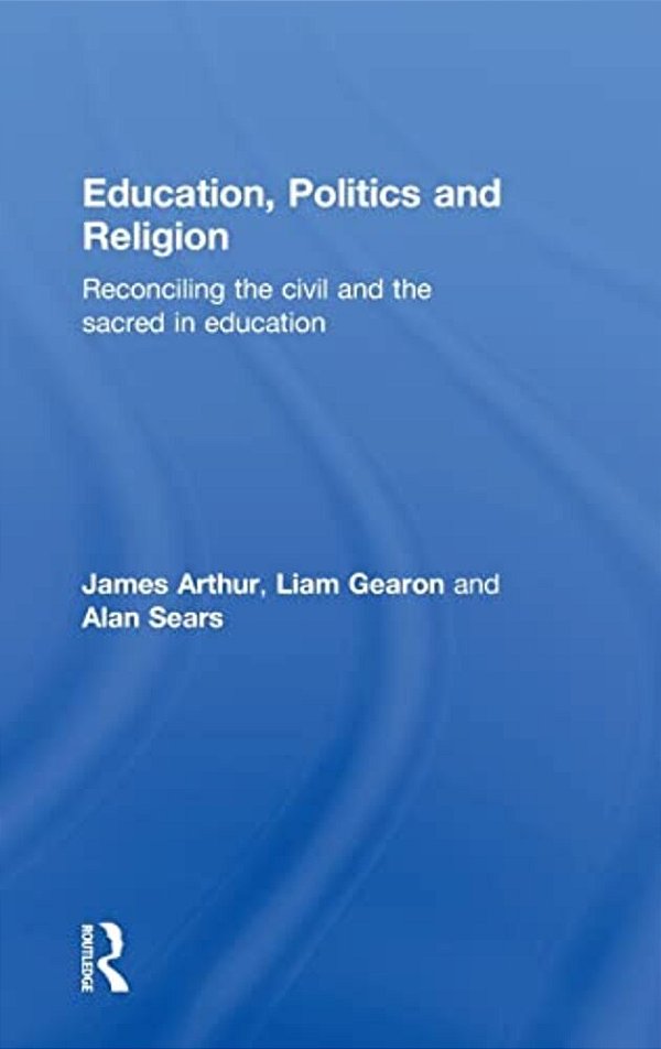 Education, Politics And Religion: Reconciling The Civil And The Sacred In Education-..
