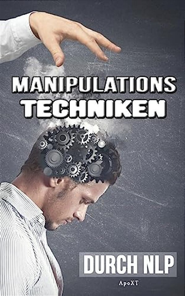 Manipulationstechniken Durch Nlp - Unbewusste Manipulation: Wie Sie Durch Manipulation Vorteilhaft Sich Selbst Und Gleichzeitig Andere Menschen Manipu-..