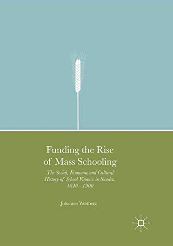 Funding The Rise Of Mass Schooling: The Social, Economic And Cultural History Of School Finance In Sweden, 1840 - 1900-..