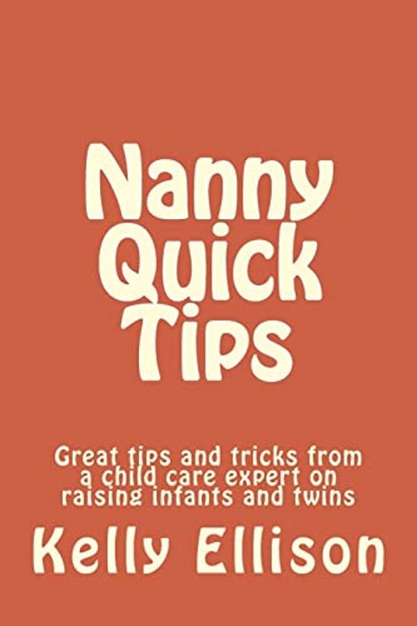 Nanny Quick Tips: Tips From A Child Care Expert Raising Infants And Twins-..