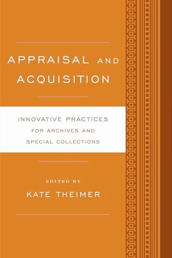 Appraisal And Acquisition: Innovative Practices For Archives And Special Collections-..
