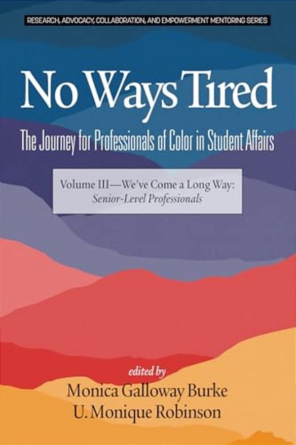No Ways Tired: The Journey For Professionals Of Color In Student Affairs: Volume III - We'Ve Come A Long Way: Senior-Level Professionals-..