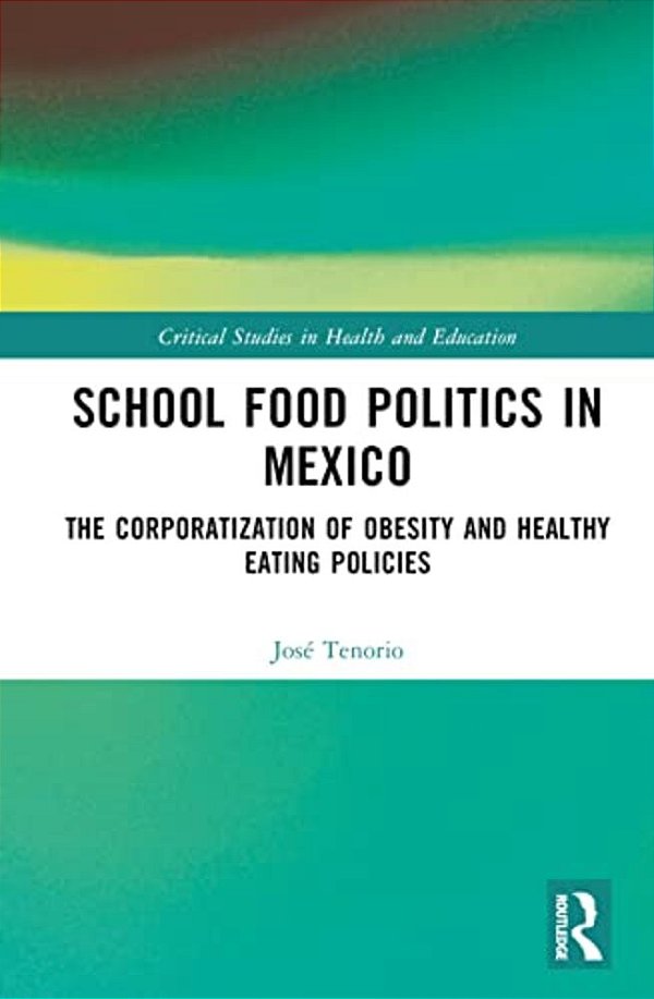 School Food Politics In Mexico: The Corporatization Of Obesity And Healthy Eating Policies-..