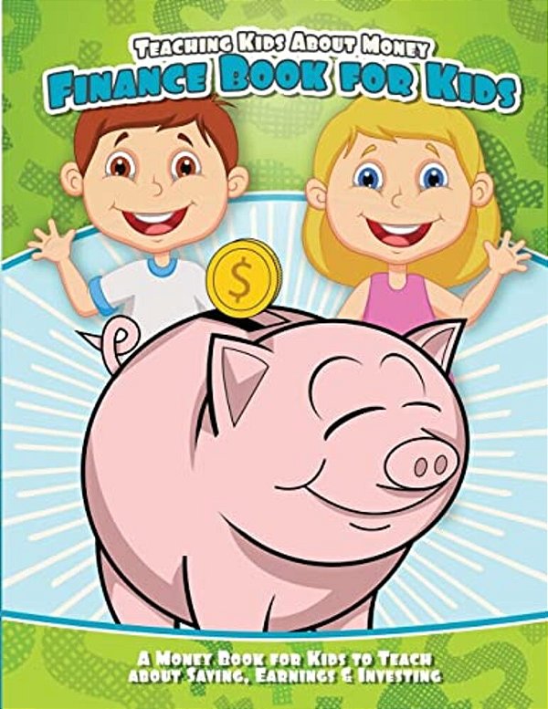 Teaching Kids About Money Finance Book For Kids: A Money Book For Kids To Teach About Saving, Earnings & Investing-..