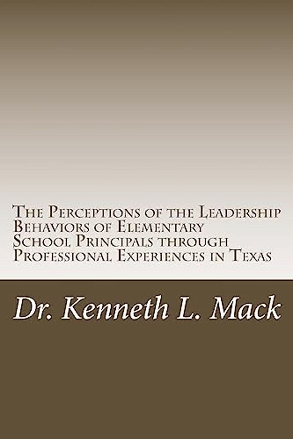 The Perceptions Of The Leadership Behaviors Of Elementary School Principals: The Perceptions Of The Leadership Behaviors Of Elementary School Principa-..