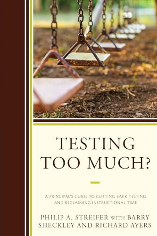 Testing Too Much?: A Principal's Guide To Cutting Back Testing And Reclaiming Instructional Time-..