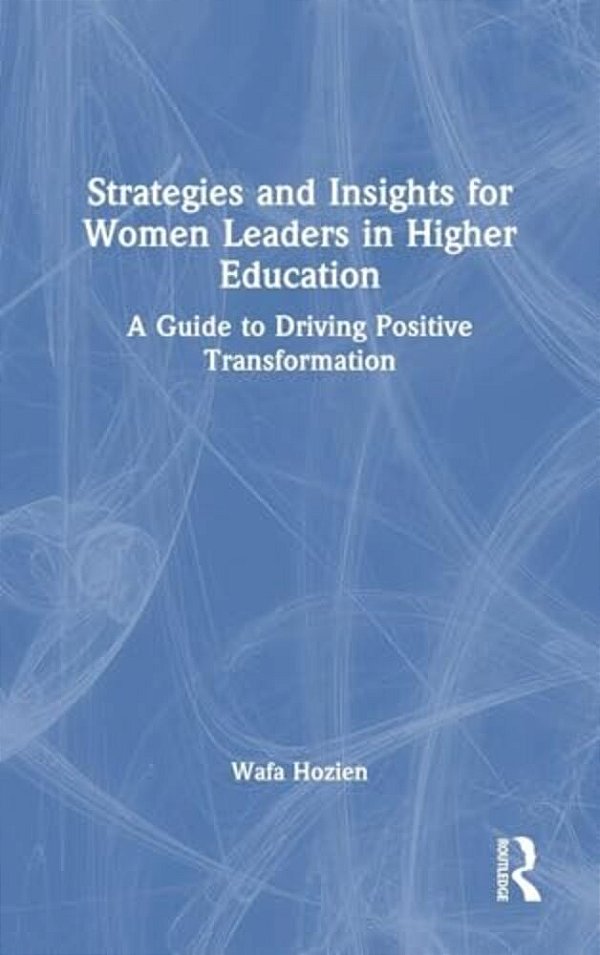 Strategies And Insights For Women Leaders In Higher Education: A Guide To Driving Positive Transformation-..