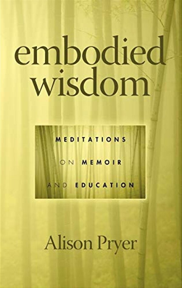 Embodied Wisdom: Meditations On Memoir And Education (Hc)-..