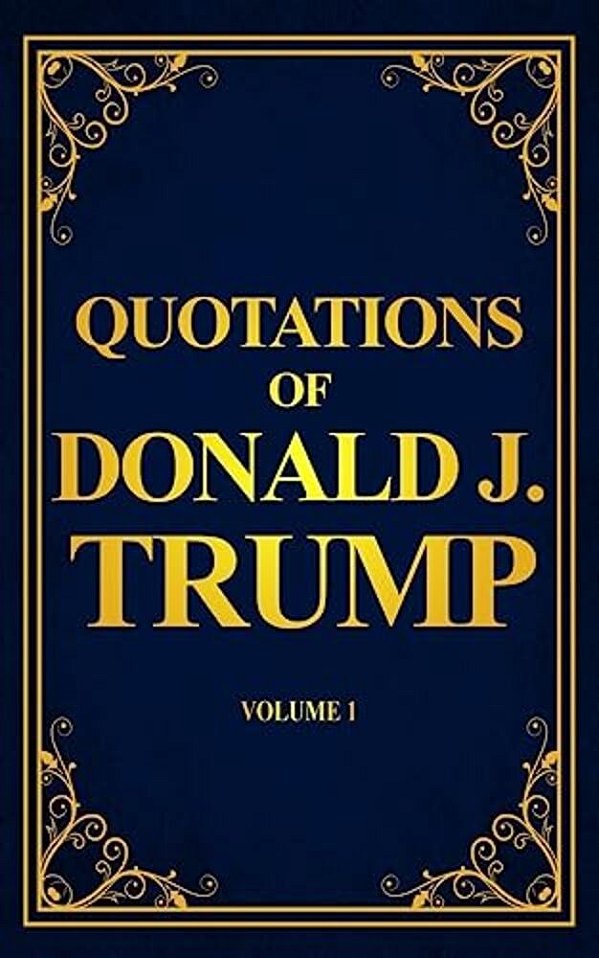Quotations Of Donald J. Trump: Volume 1-..