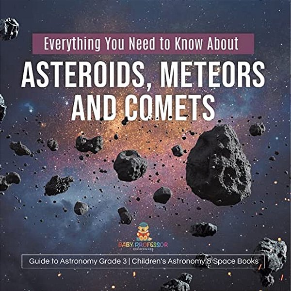 Everything You Need To Know About Asteroids, Meteors And Comets Guide To Astronomy Grade 3 Children's Astronomy & Space Books-..