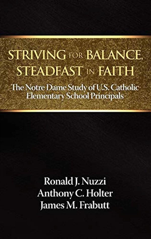 Striving For Balance, Steadfast In Faith: The Notre Dame Study Of U. S. Catholic Elementary School Principals-..