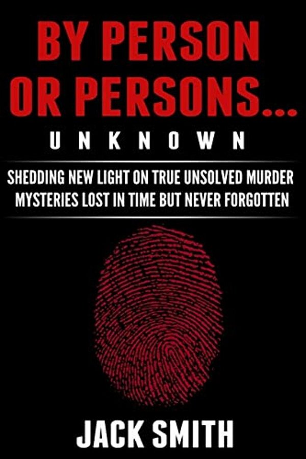 By Person Or Persons... Unknown: Shedding New Light On True Unsolved Murder Mysteries Lost In Time But Never Forgotten-..