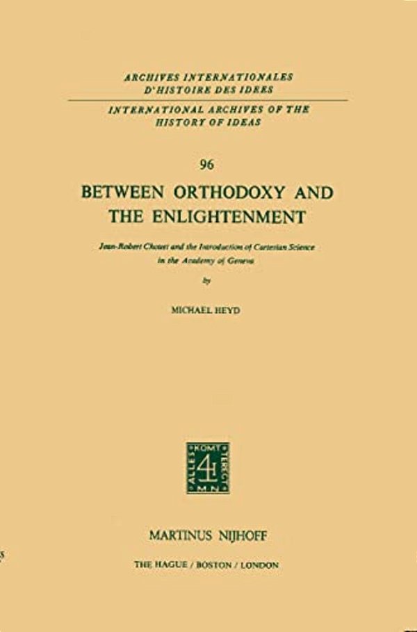 Between Orthodoxy And The Enlightenment: Jean-Robert Chouet And The Introduction Of Cartesian Science In The Academy Of Geneva-..