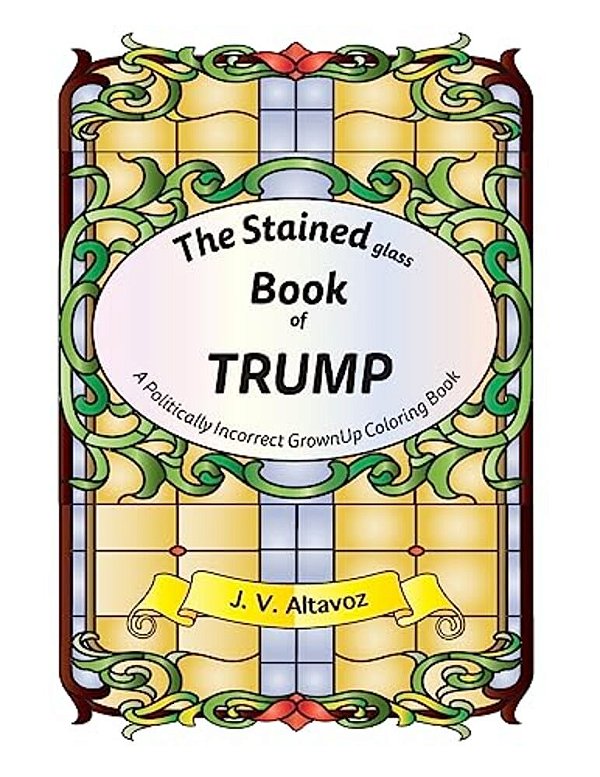 The Stained (Glass) Book Of Trump: A Politically Incorrect Grownup Coloring Book-..
