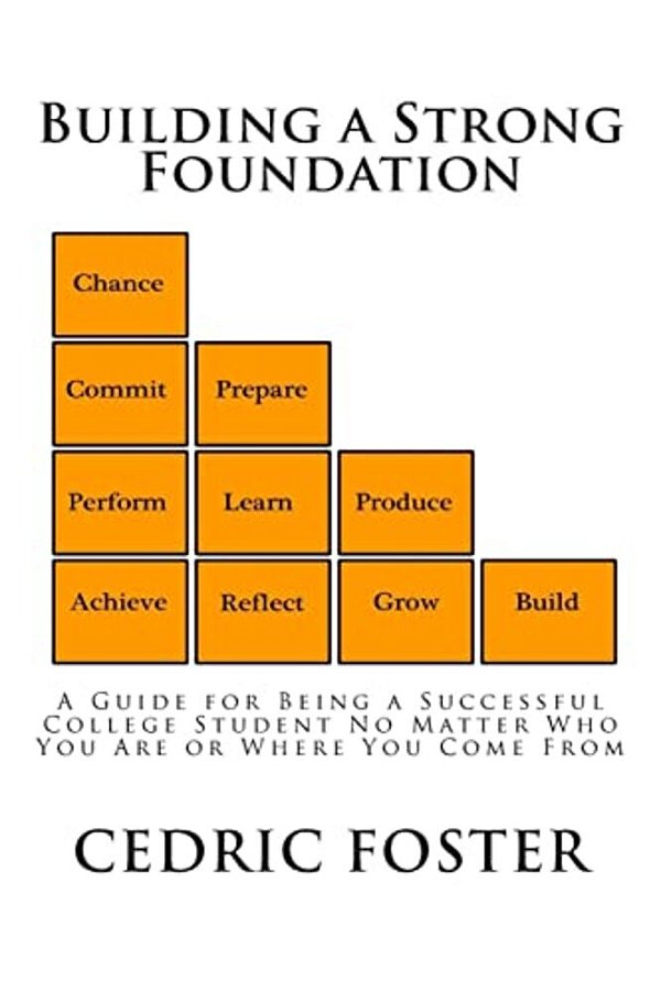 Building A Strong Foundation: A Guide For Being A Successful College Student No Matter Who You Are Or Where You Come From-..