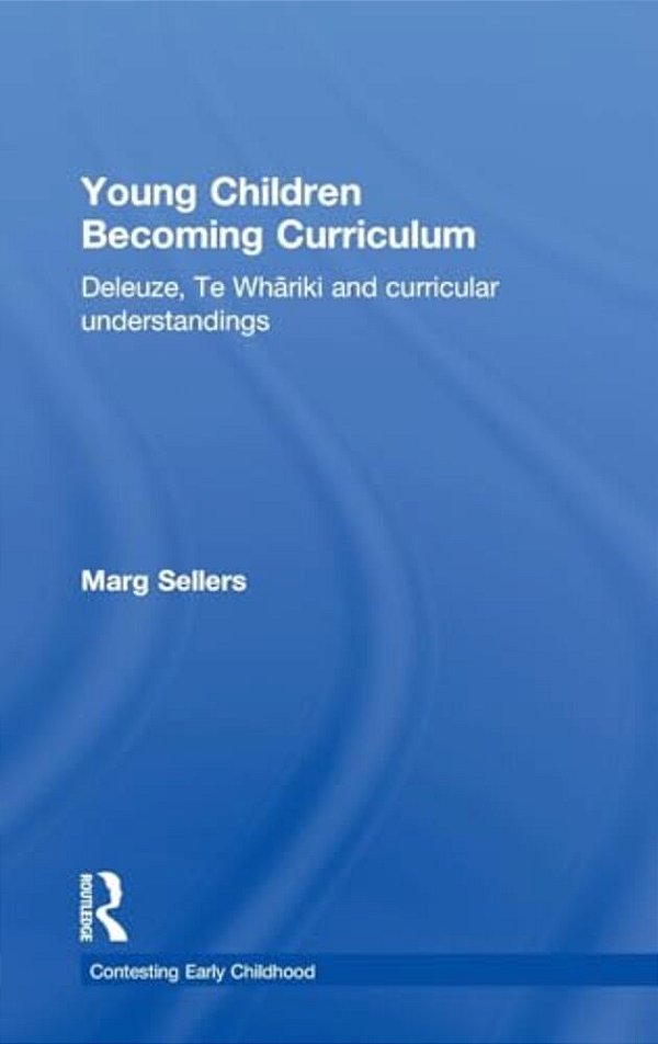 Young Children Becoming Curriculum: Deleuze, Te Whariki And Curricular Understandings-..