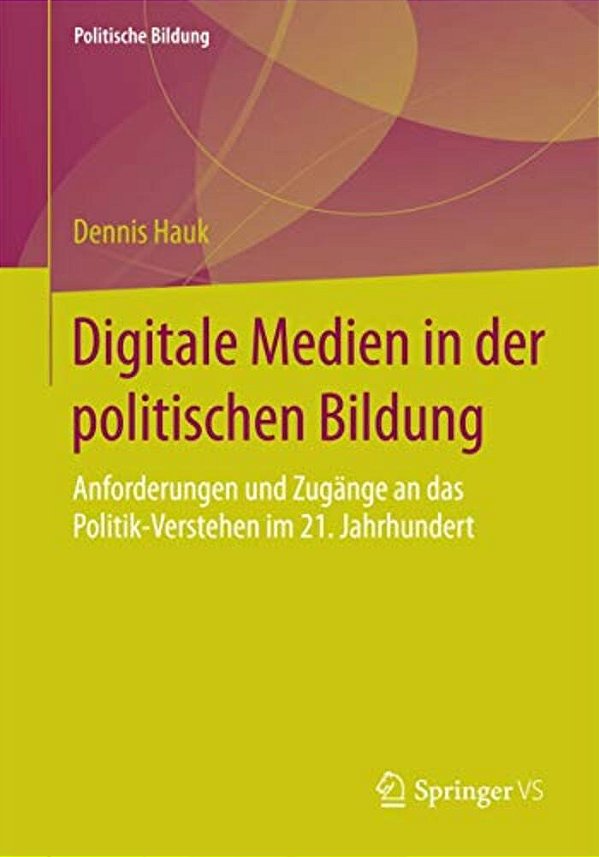 Digitale Medien In Der Politischen Bildung: Anforderungen Und Zugänge An Das Politik-Verstehen Im 21. Jahrhundert-..