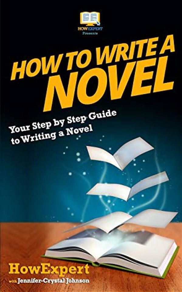 How To Write A Novel: Your Step-By-step Guide To Writing A Novel-..