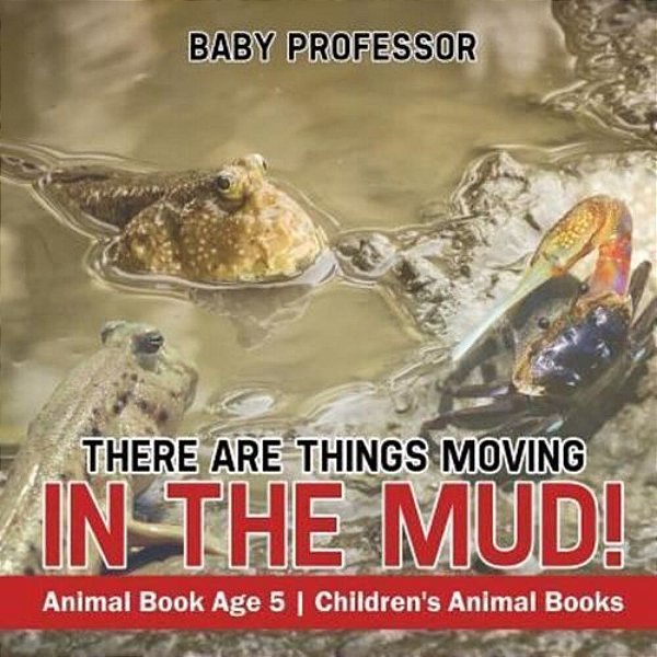 There Are Things Moving In The Mud! Animal Book Age 5 Children's Animal Books-..