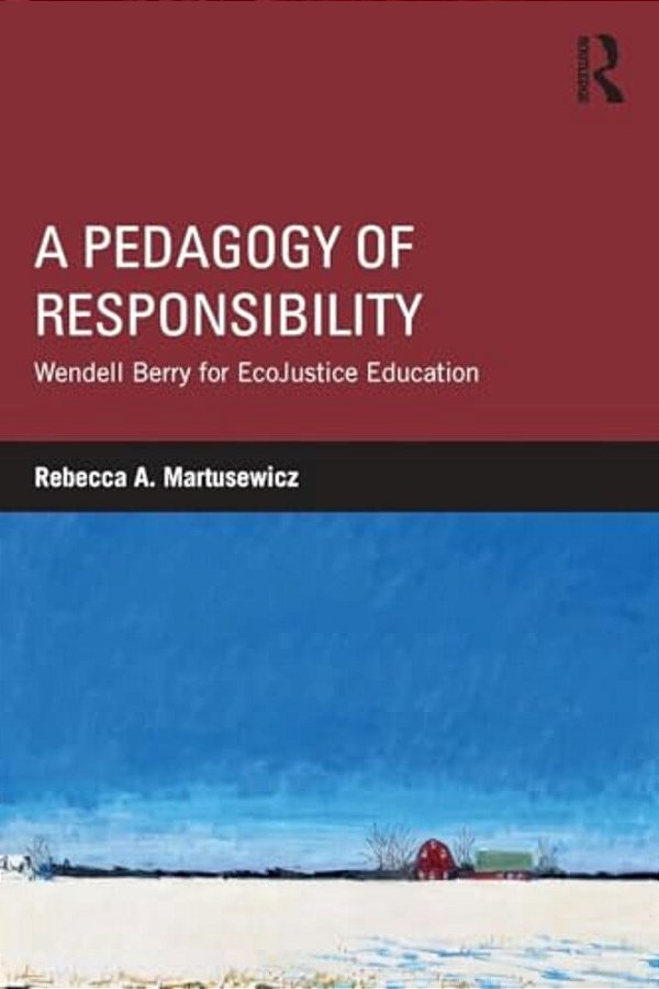 A Pedagogy Of Responsibility: Wendell Berry For Ecojustice Education-..