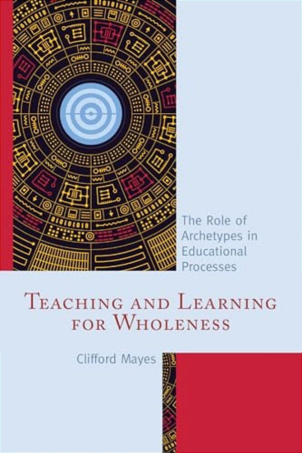 Teaching And Learning For Wholeness: The Role Of Archetypes In Educational Processes-..