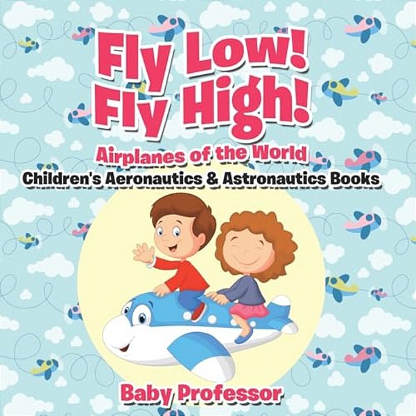 Fly Low! Fly High Airplanes Of The World - Children's Aeronautics & Astronautics Books-..