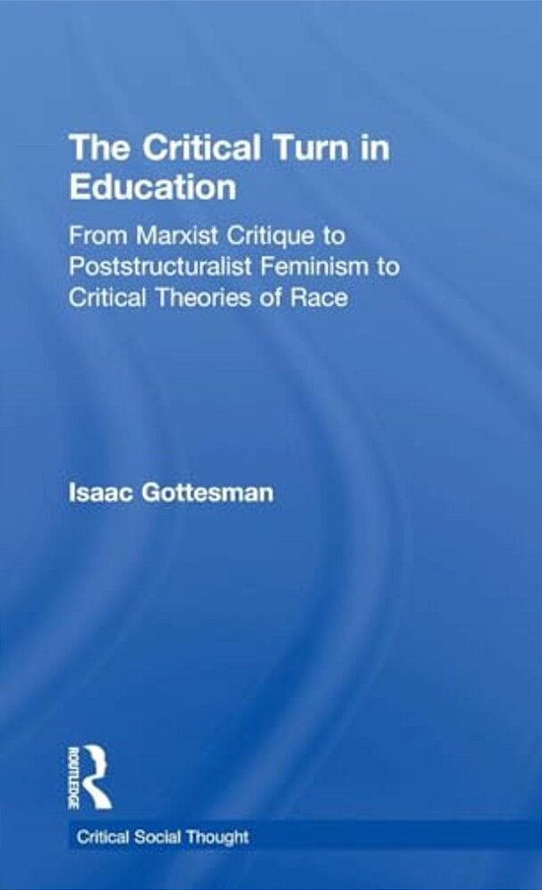 The Critical Turn In Education: From Marxist Critique To Poststructuralist Feminism To Critical Theories Of Race-..