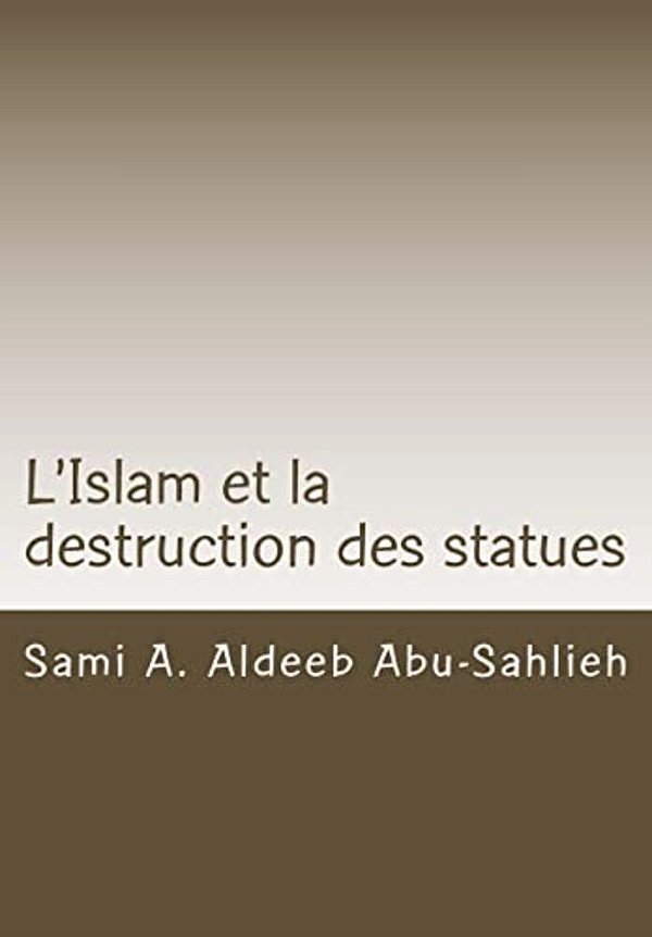 L'Islam Et La Destruction Des Statues: Étude Comparée Sur L'Art Figuratif En Droit Juif, Chrétien Et Musulman-..