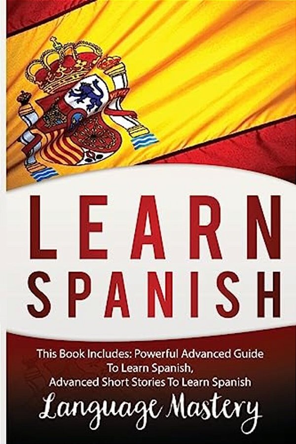 Spanish: This Book Include: Powerful Advanced Guide To Learn Spanish, Advanced Short Stories To Learn Spanish-..