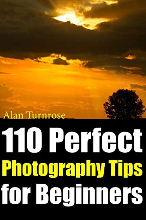 110 Perfect Photography Tips For Beginners! The Amateur Photographer's Best Friend In Portrait Photography, Landscape Photography, Animal Photography-..