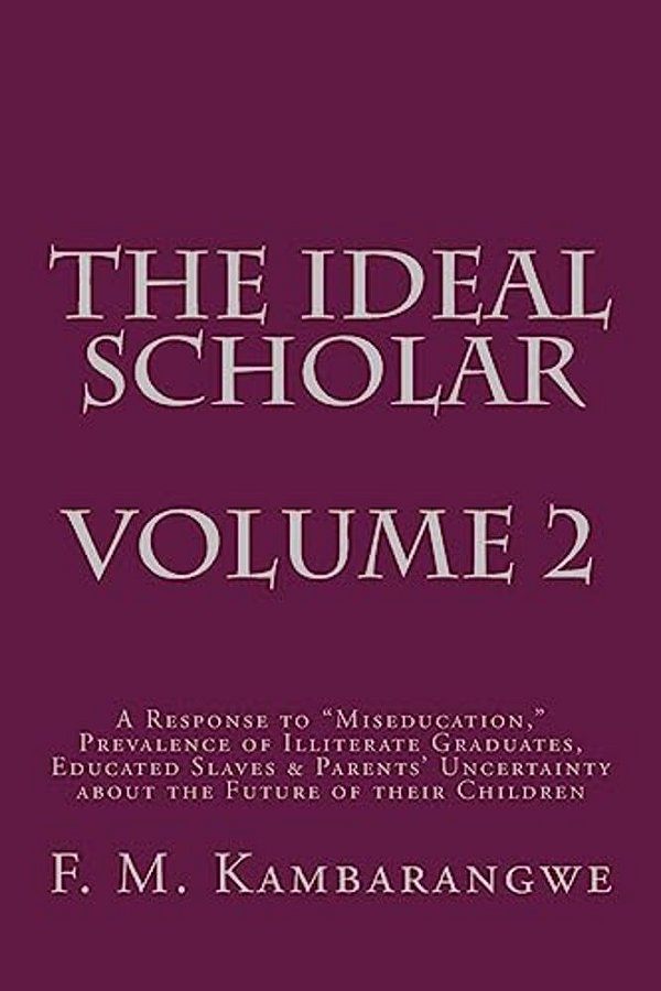 The Ideal Scholar Volume 2: A Response To "Miseducation," Prevalence Of Illiterate Graduates, Educated Slaves & Parents' Uncertainty About The Fut-..