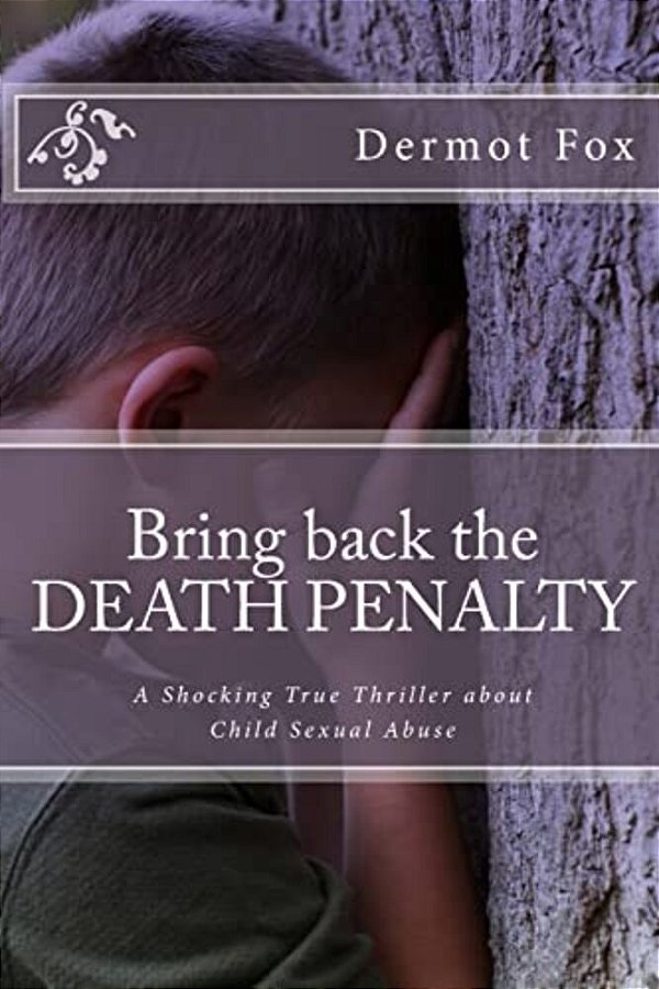 Bring Back The Death Penalty: A Shocking True Thriller About Child Sexual Abuse-..