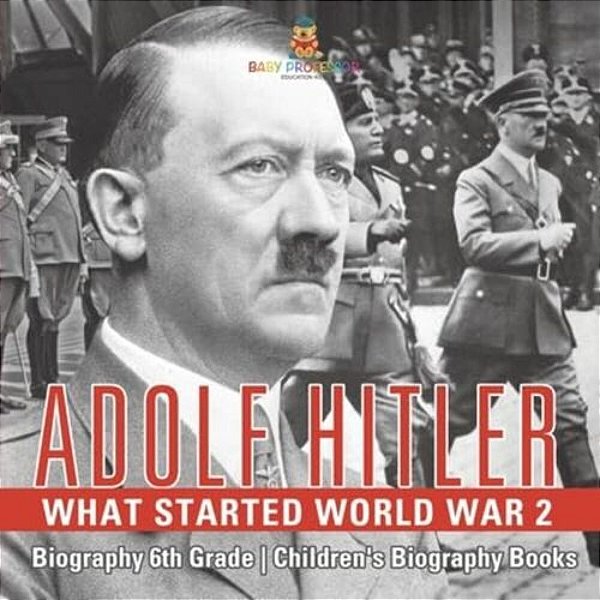 Adolf Hitler - What Started World War 2 - Biography 6Th Grade Children's Biography Books-..