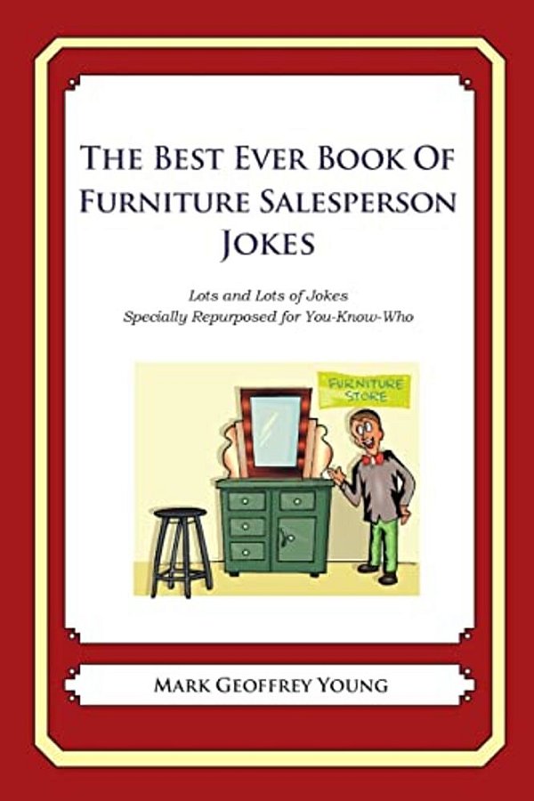 The Best Ever Book Of Furniture Salesperson Jokes: Lots And Lots Of Jokes Specially Repurposed For You-Know-who-..