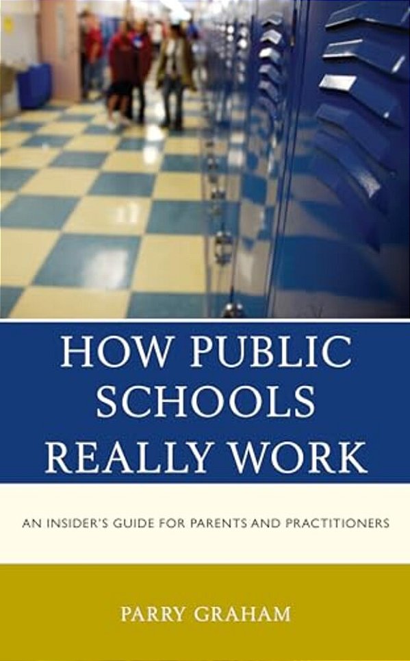How Public Schools Really Work: An Insider's Guide For Parents And Practitioners-..