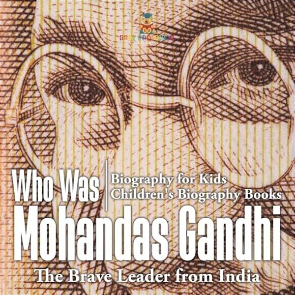 Who Was Mohandas Gandhi: The Brave Leader From India - Biography For Kids Children's Biography Books-..