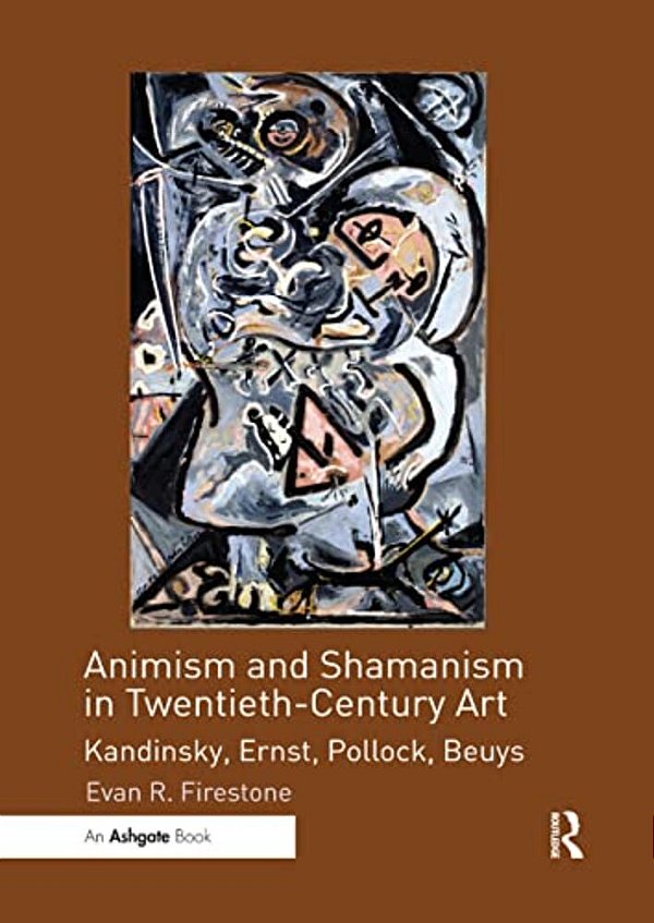 Animism And Shamanism In Twentieth-Century Art: Kandinsky, Ernst, Pollock, Beuys-..