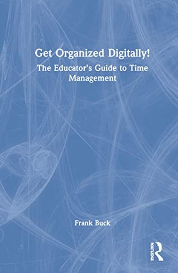 Get Organized Digitally!: The Educator's Guide To Time Management-..