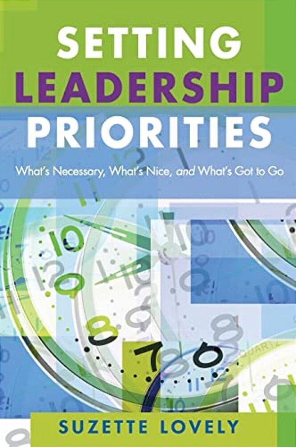 Setting Leadership Priorities: What's Necessary, What's Nice, And What's Got To Go-..