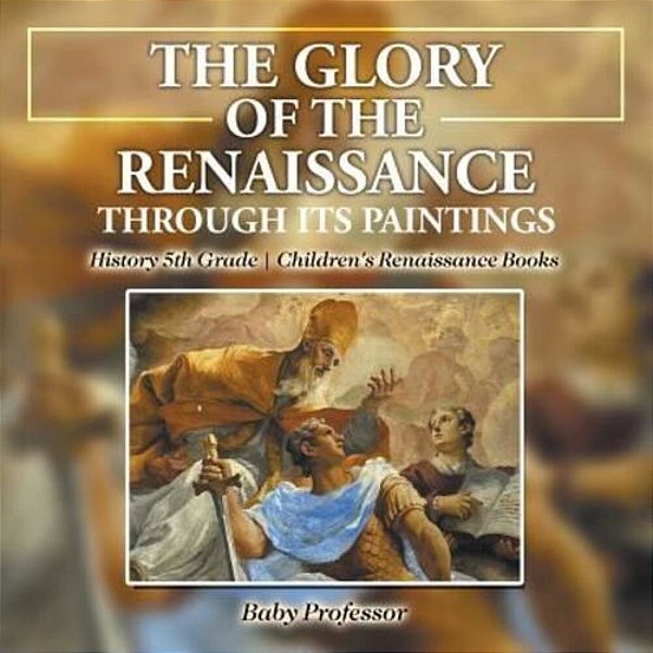 The Glory Of The Renaissance Through Its Paintings: History 5Th Grade Children's Renaissance Books-..
