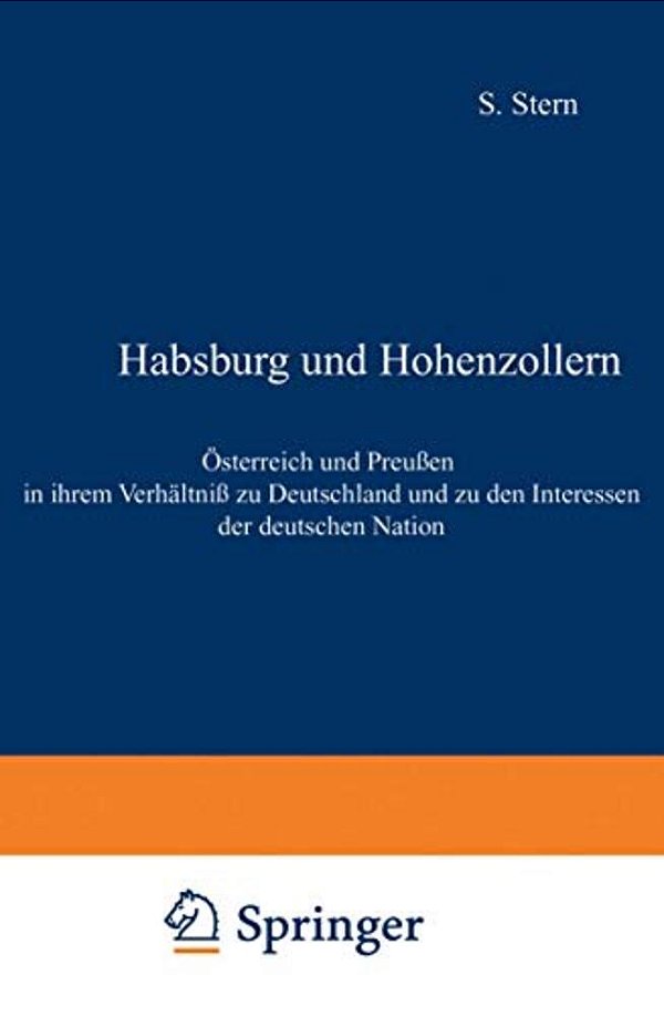 Habsburg Und Hohenzollern: Österreich Und Preußen In Ihrem Verhältniß Zu Deutschland Und Zu Den Interessen Der Deutschen Nation-..