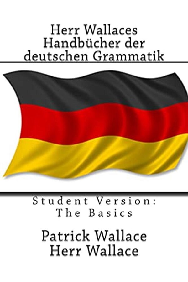 Herr Wallaces Handbücher Der Deutschen Grammatik: Student Version: The Basics-..