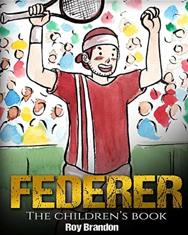 Federer: The Children's Book. Fun Illustrations. Inspirational And Motivational Life Story Of Roger Federer- One Of The Best Te-..