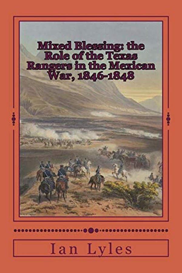 Mixed Blessing: The Role Of The Texas Rangers In The Mexican War, 1846-1848-..