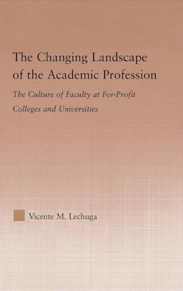 The Changing Landscape Of The Academic Profession: The Culture Of Faculty At For-Profit Colleges And Universities-..