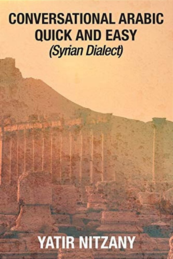 Conversational Arabic Quick And Easy: Syrian Dialect, Colloquial Arabic, Syrian Arabic, Mediterranean Arabic, Arabic Dictionary-..