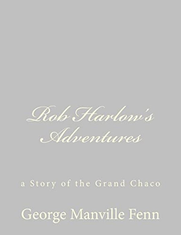 Rob Harlow's Adventures: A Story Of The Grand Chaco-..